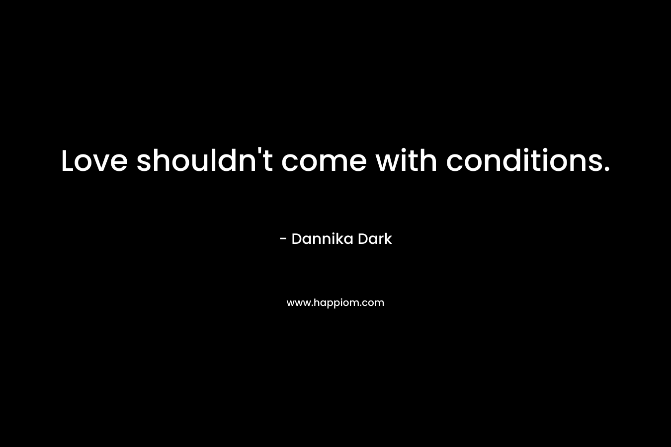 Love shouldn’t come with conditions. – Dannika Dark