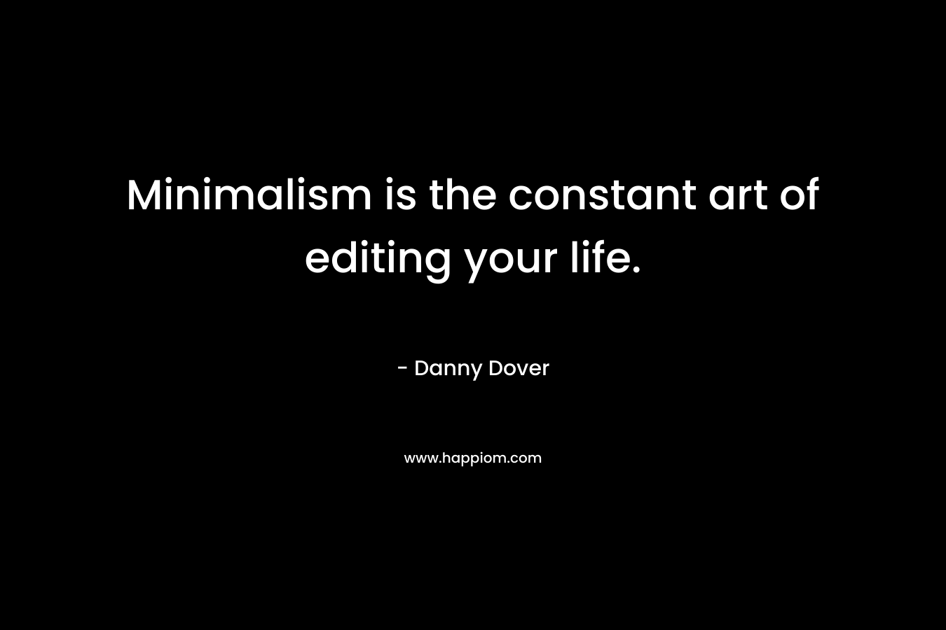 Minimalism is the constant art of editing your life. – Danny Dover