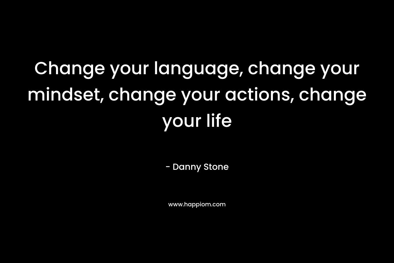 Change your language, change your mindset, change your actions, change your life