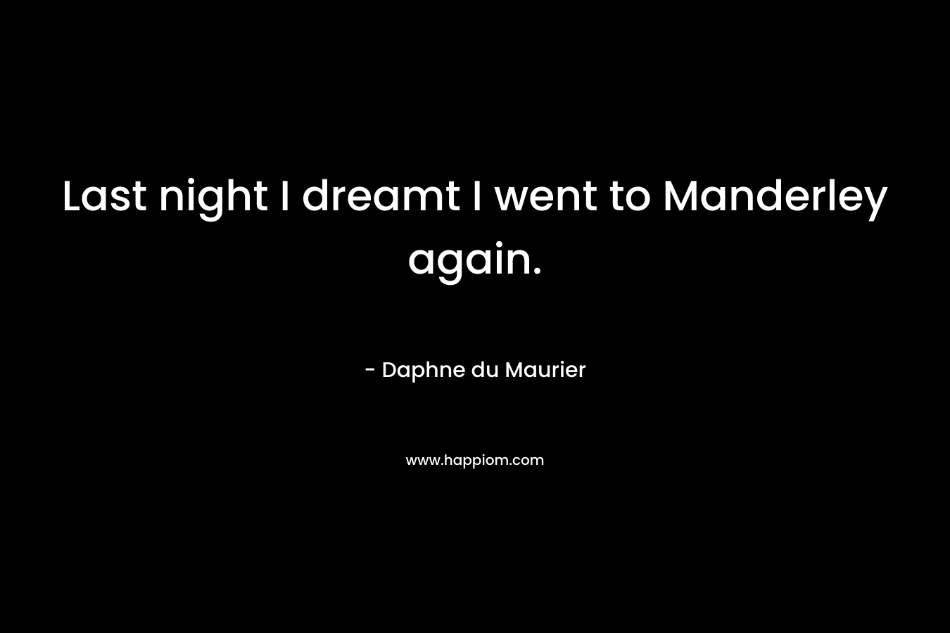 Last night I dreamt I went to Manderley again. – Daphne du Maurier