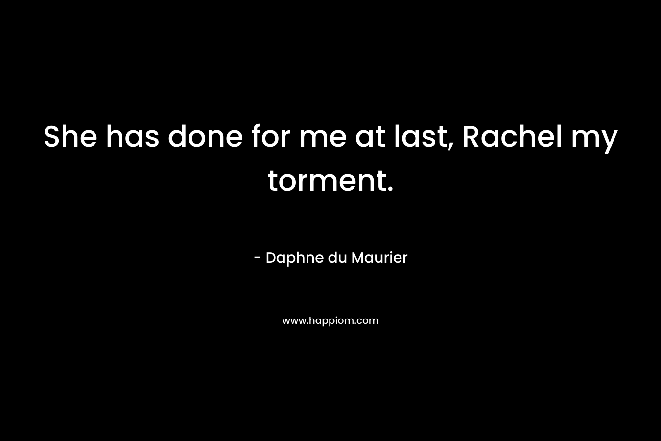 She has done for me at last, Rachel my torment. – Daphne du Maurier