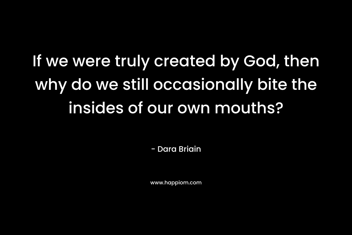 If we were truly created by God, then why do we still occasionally bite the insides of our own mouths? – Dara  Briain