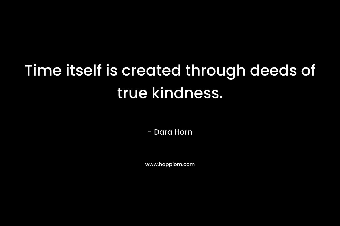 Time itself is created through deeds of true kindness.