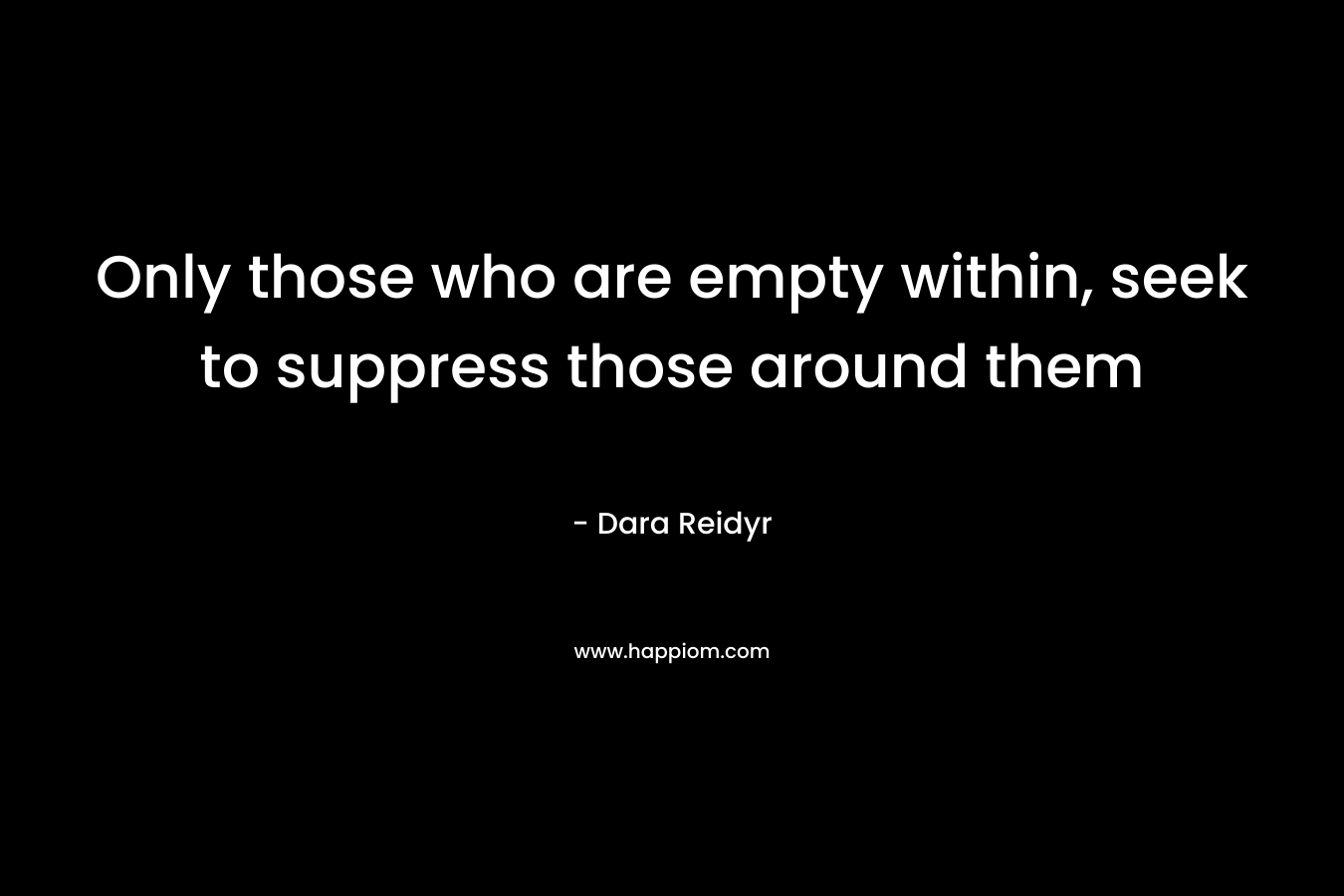 Only those who are empty within, seek to suppress those around them – Dara Reidyr
