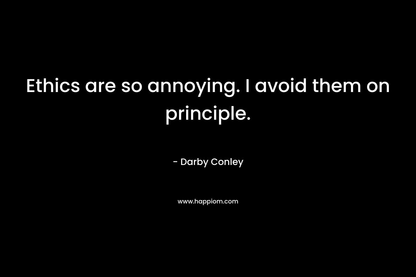 Ethics are so annoying. I avoid them on principle. – Darby Conley