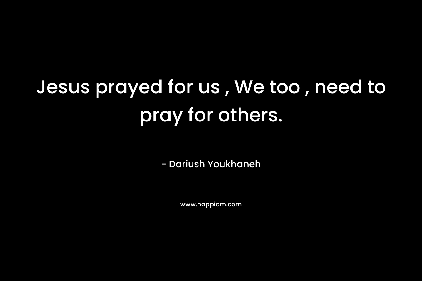 Jesus prayed for us , We too , need to pray for others.