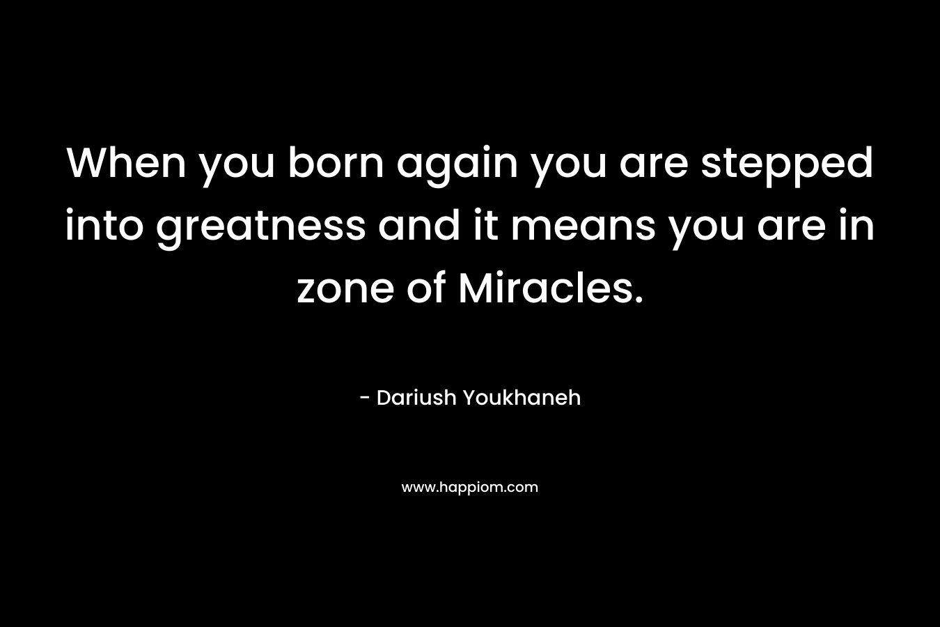 When you born again you are stepped into greatness and it means you are in zone of Miracles.