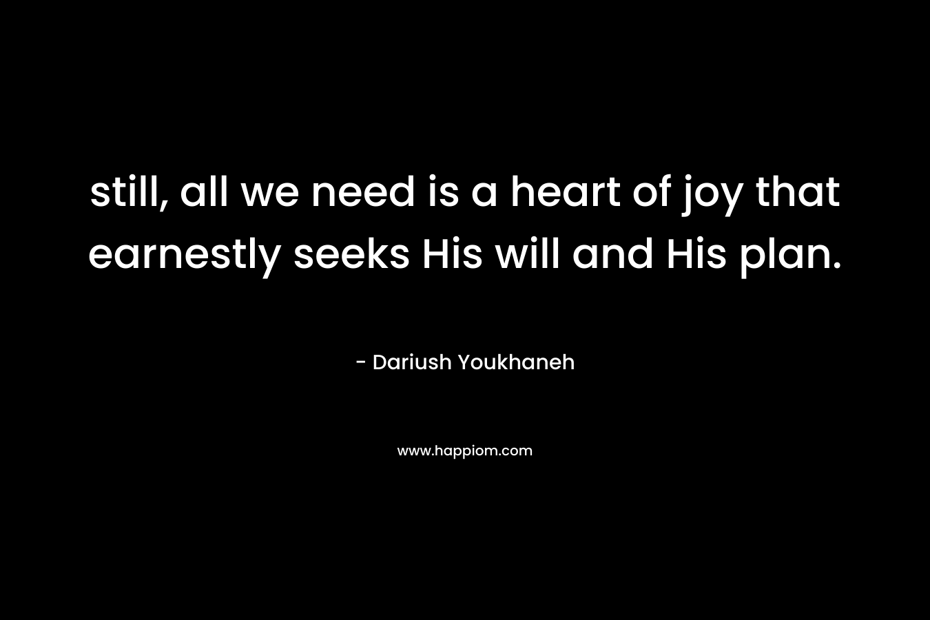 still, all we need is a heart of joy that earnestly seeks His will and His plan.