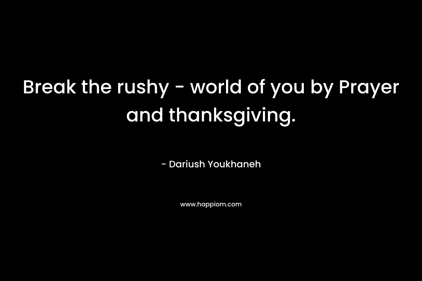 Break the rushy - world of you by Prayer and thanksgiving.