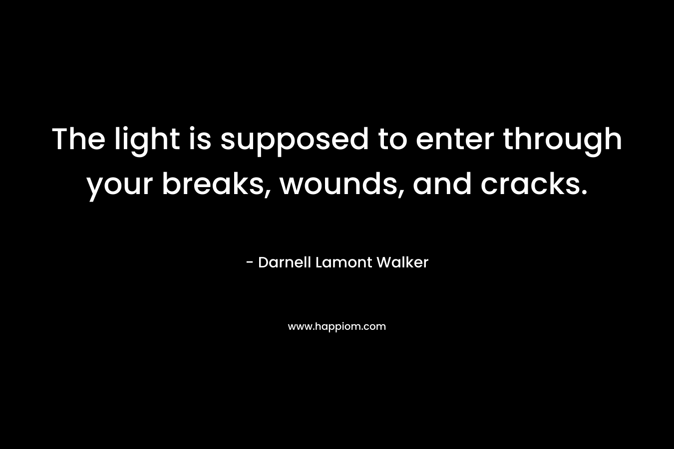 The light is supposed to enter through your breaks, wounds, and cracks.