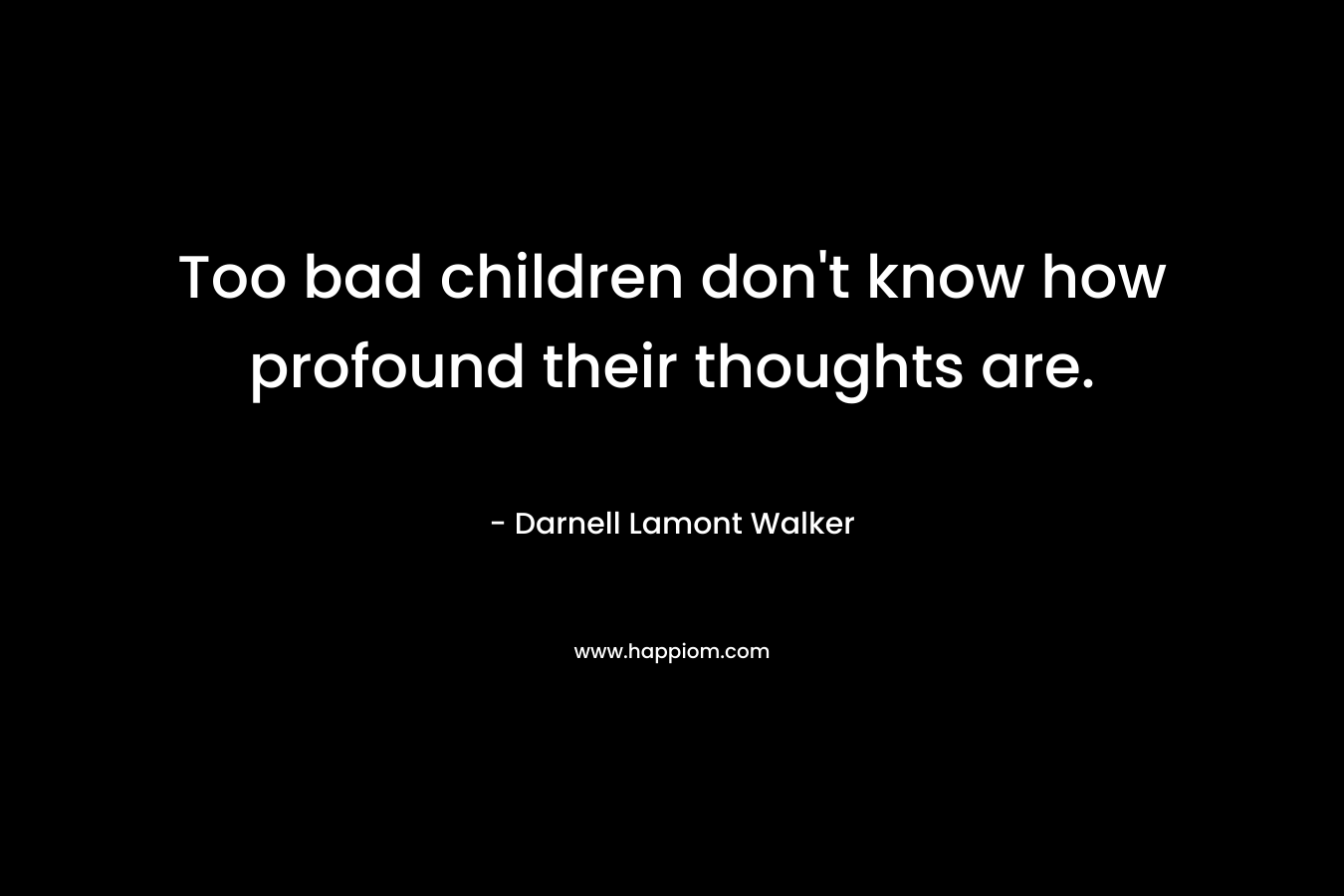 Too bad children don't know how profound their thoughts are.