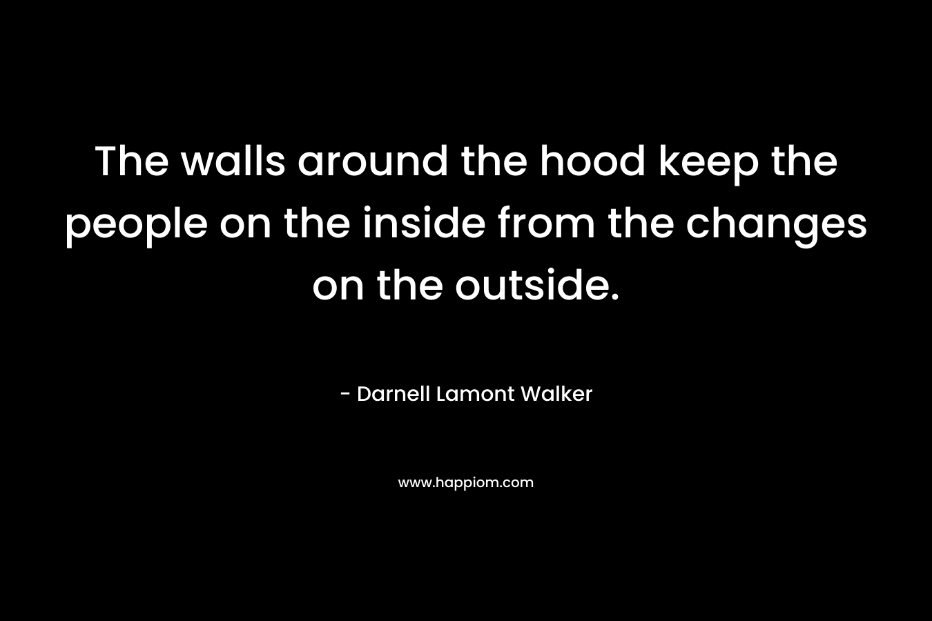 The walls around the hood keep the people on the inside from the changes on the outside.