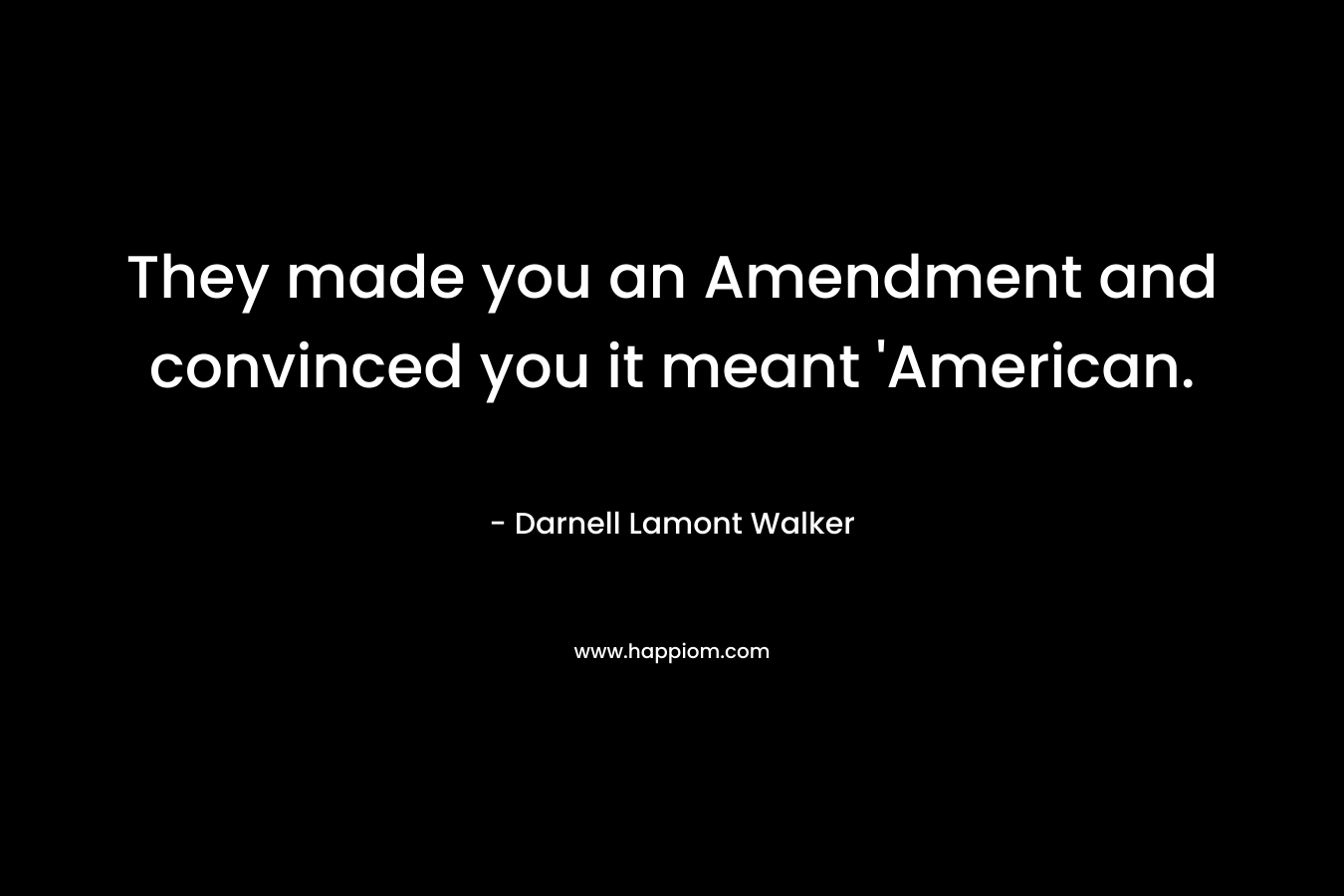 They made you an Amendment and convinced you it meant ‘American. – Darnell Lamont Walker