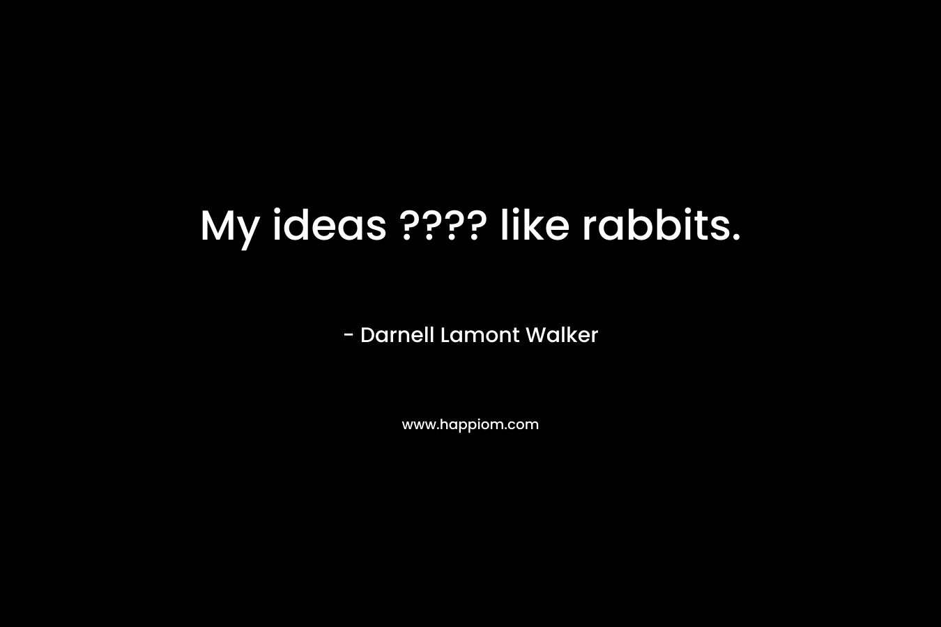 My ideas ???? like rabbits.