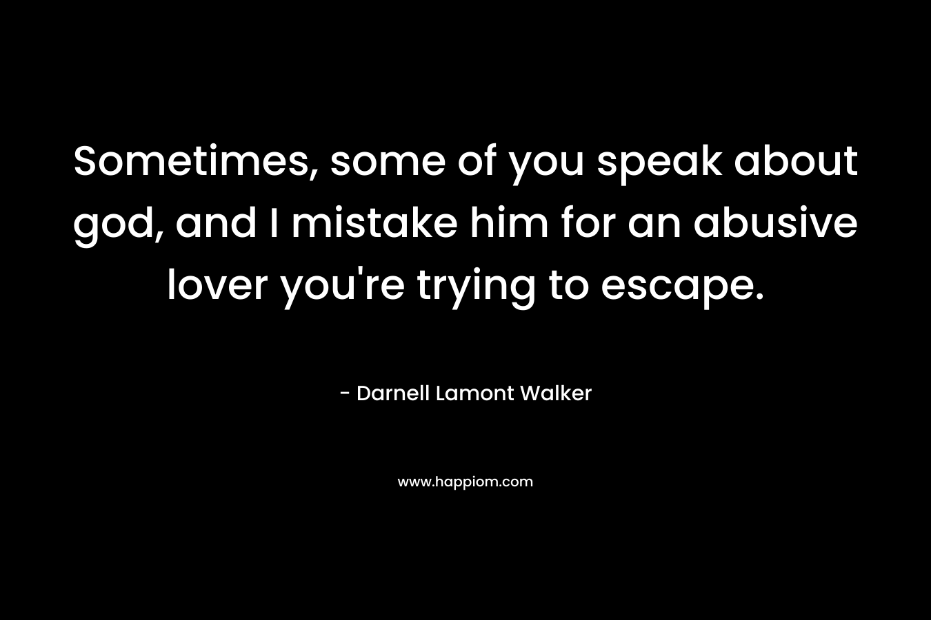 Sometimes, some of you speak about god, and I mistake him for an abusive lover you're trying to escape.