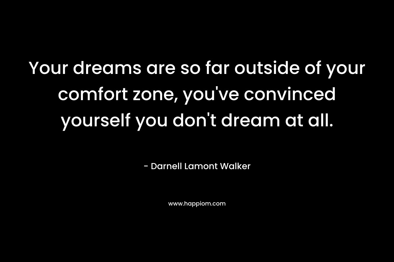 Your dreams are so far outside of your comfort zone, you've convinced yourself you don't dream at all.