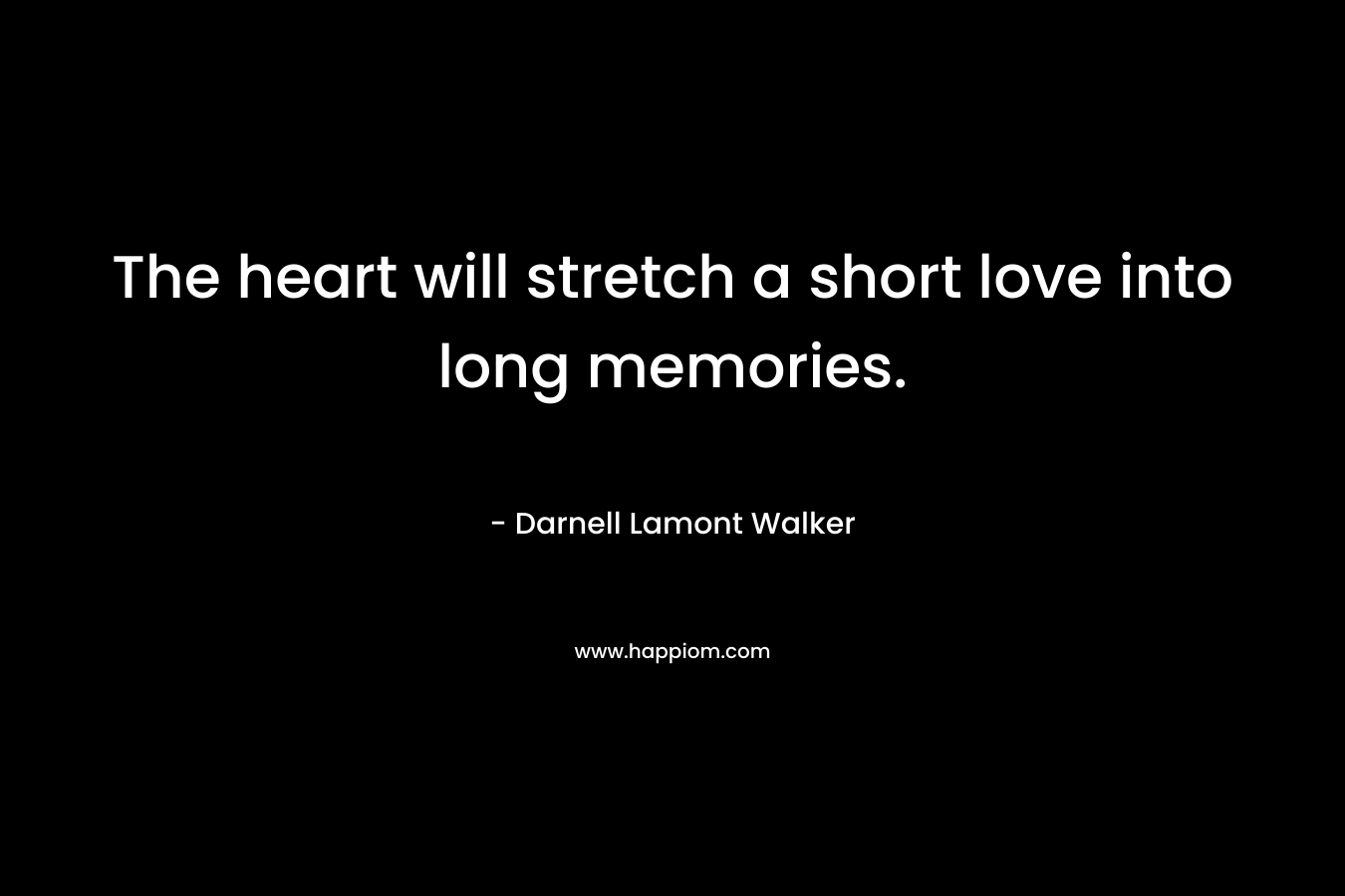 The heart will stretch a short love into long memories.