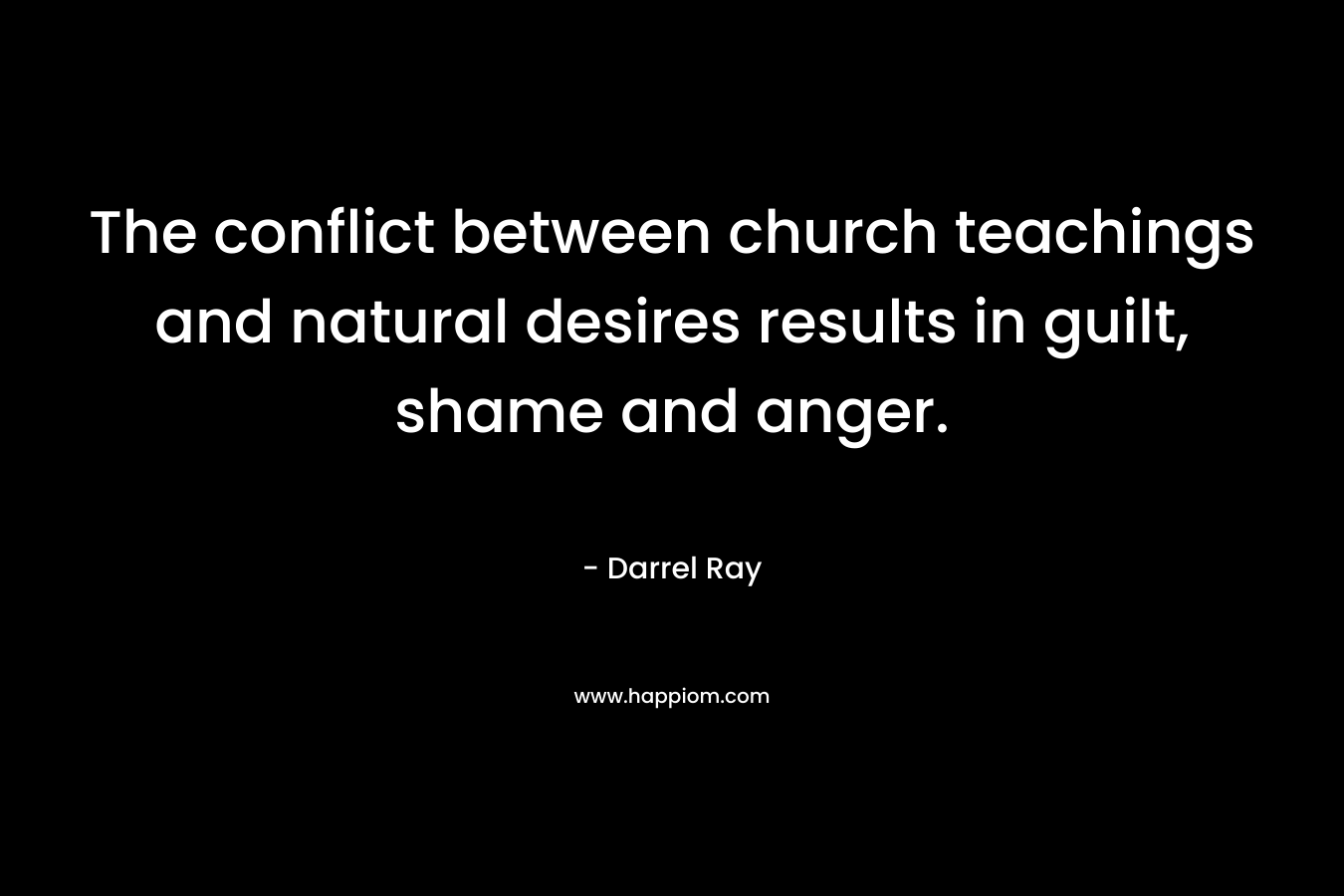 The conflict between church teachings and natural desires results in guilt, shame and anger. – Darrel Ray