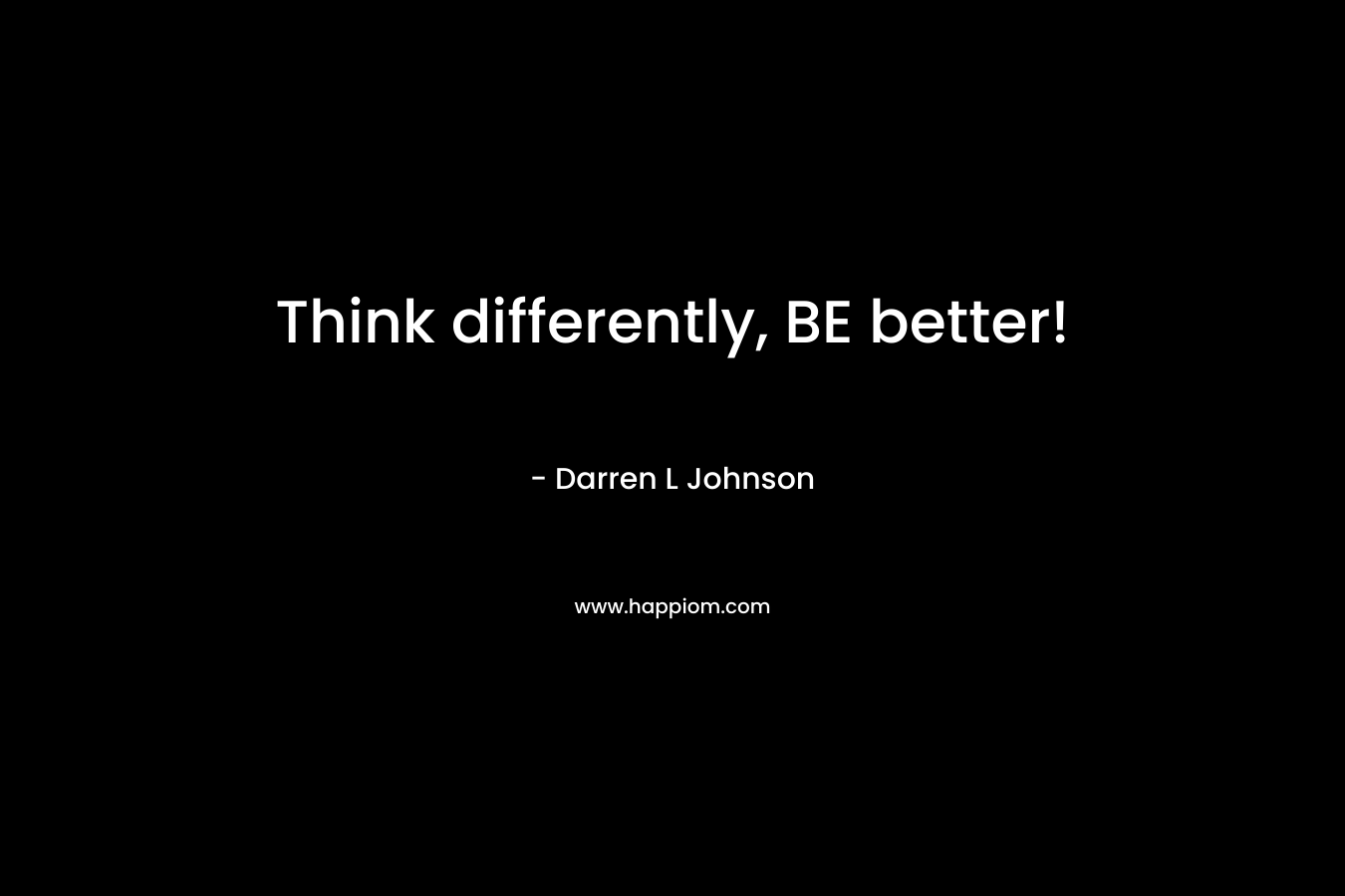 Think differently, BE better! – Darren L Johnson