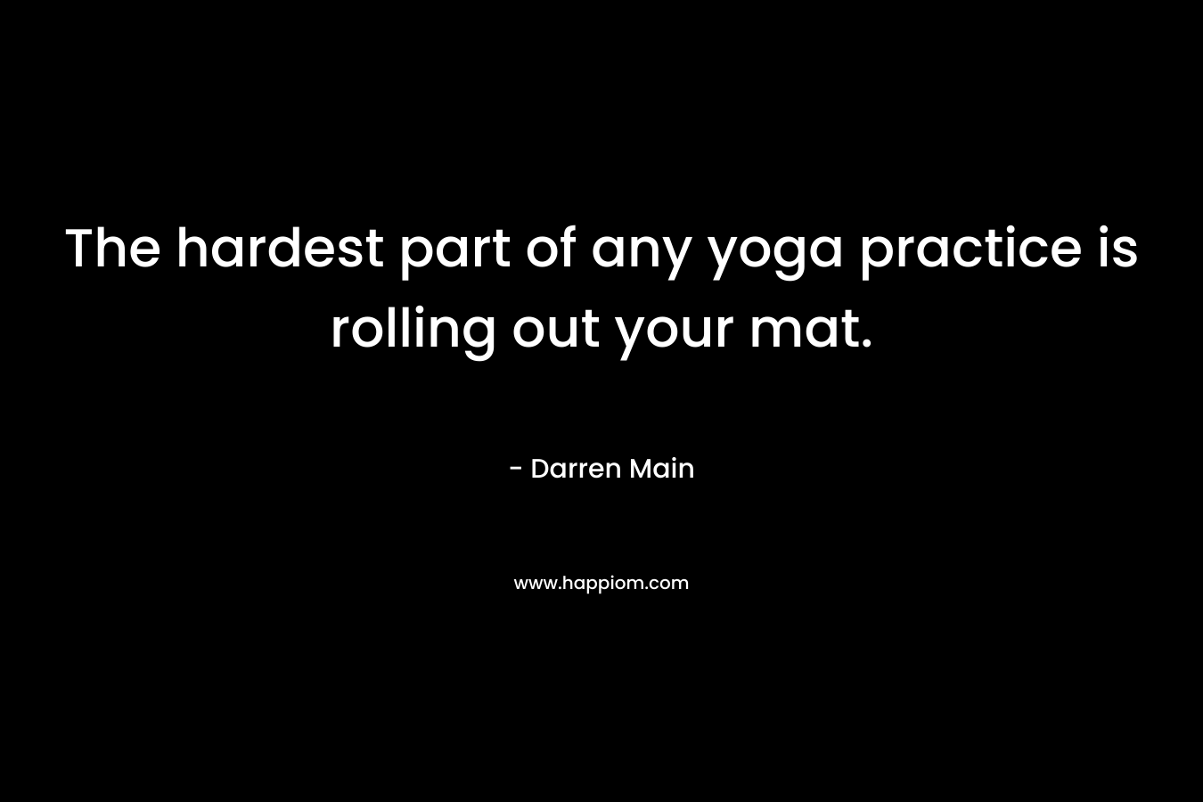 The hardest part of any yoga practice is rolling out your mat.
