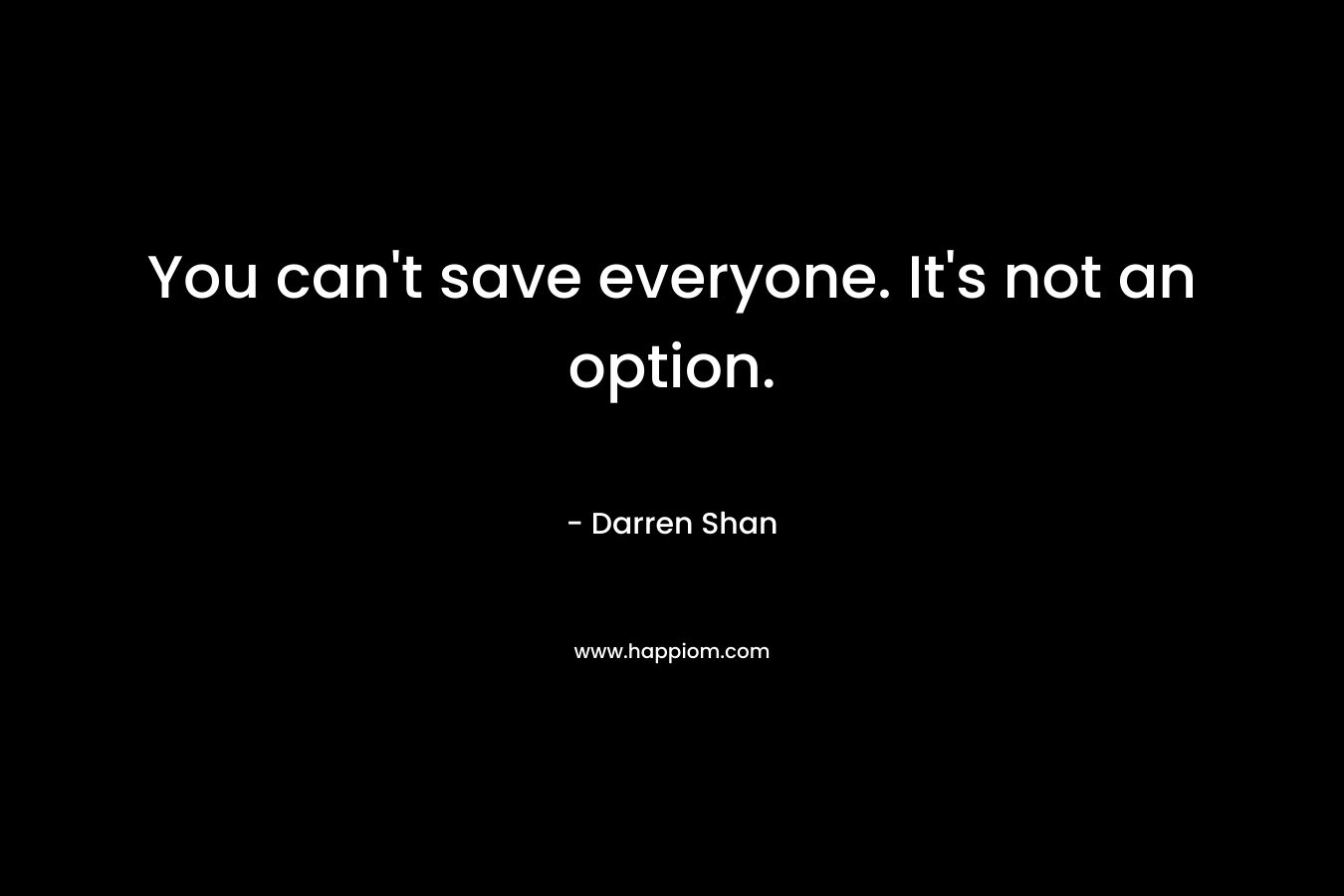 You can’t save everyone. It’s not an option. – Darren Shan