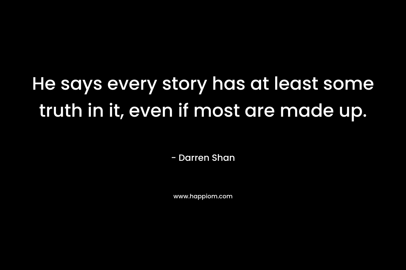He says every story has at least some truth in it, even if most are made up. – Darren Shan