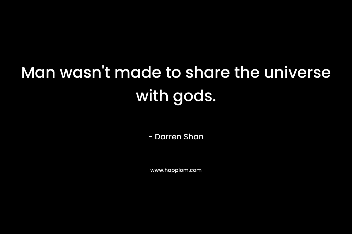 Man wasn’t made to share the universe with gods. – Darren Shan