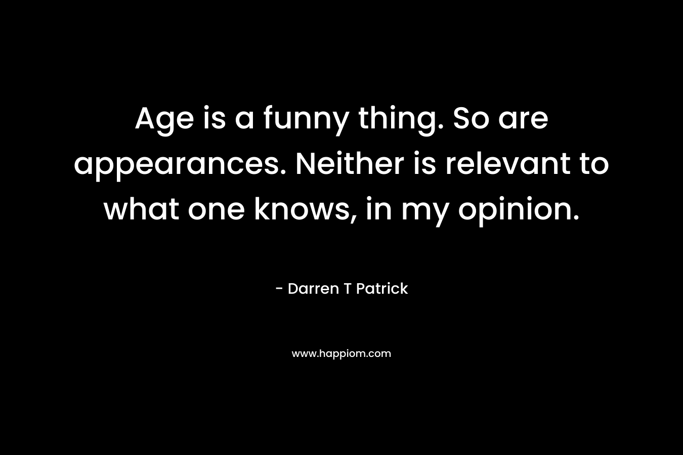 Age is a funny thing. So are appearances. Neither is relevant to what one knows, in my opinion.