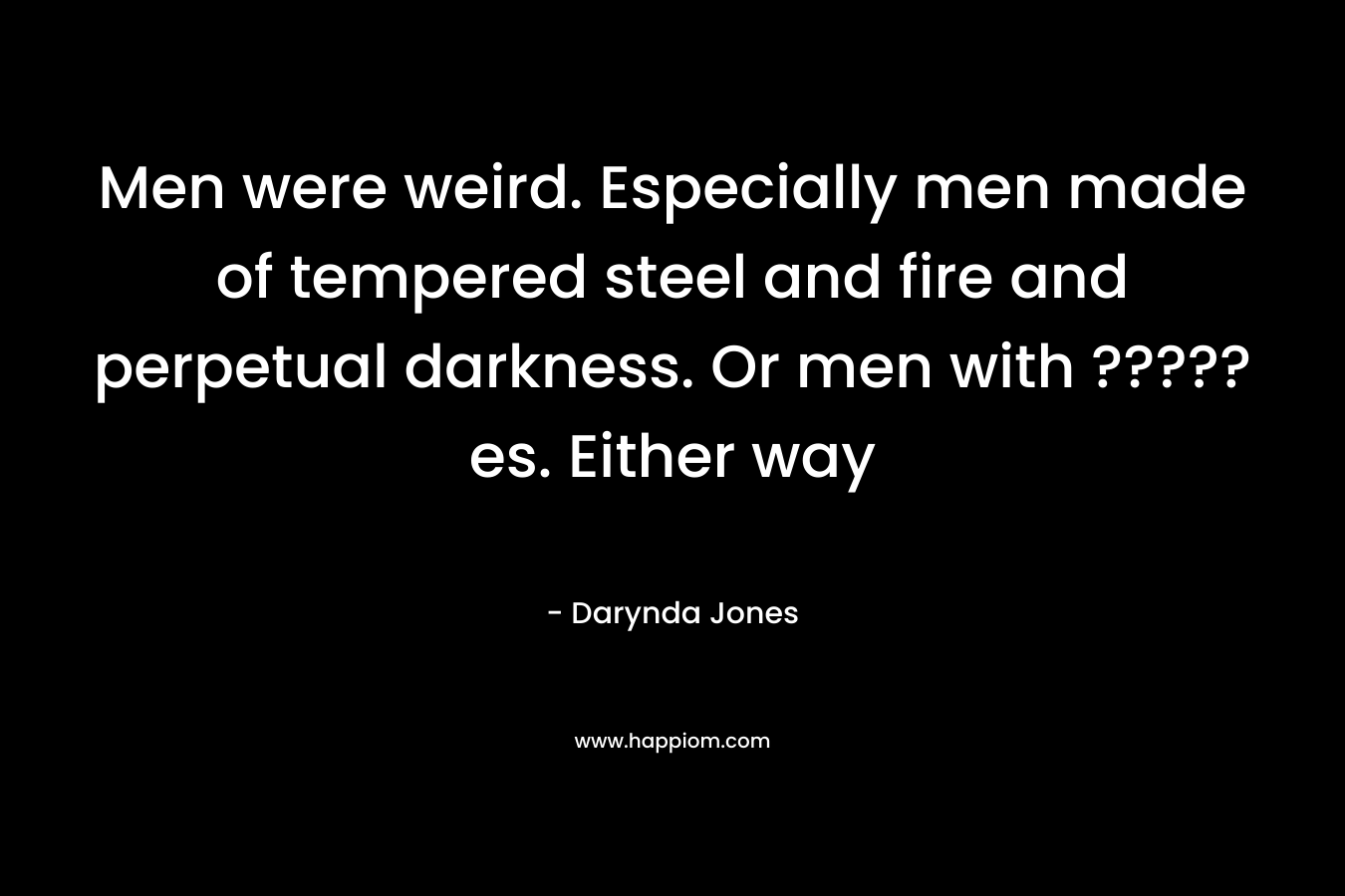 Men were weird. Especially men made of tempered steel and fire and perpetual darkness. Or men with ?????es. Either way – Darynda Jones