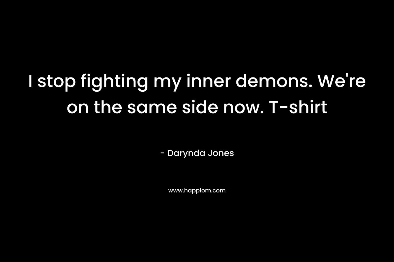 I stop fighting my inner demons. We're on the same side now. T-shirt