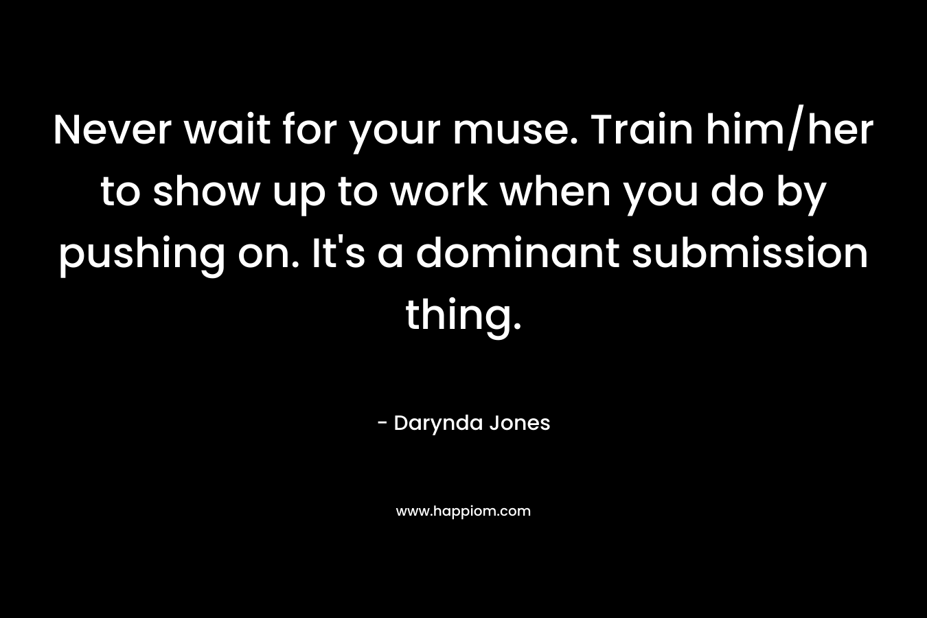Never wait for your muse. Train him/her to show up to work when you do by pushing on. It's a dominant submission thing.