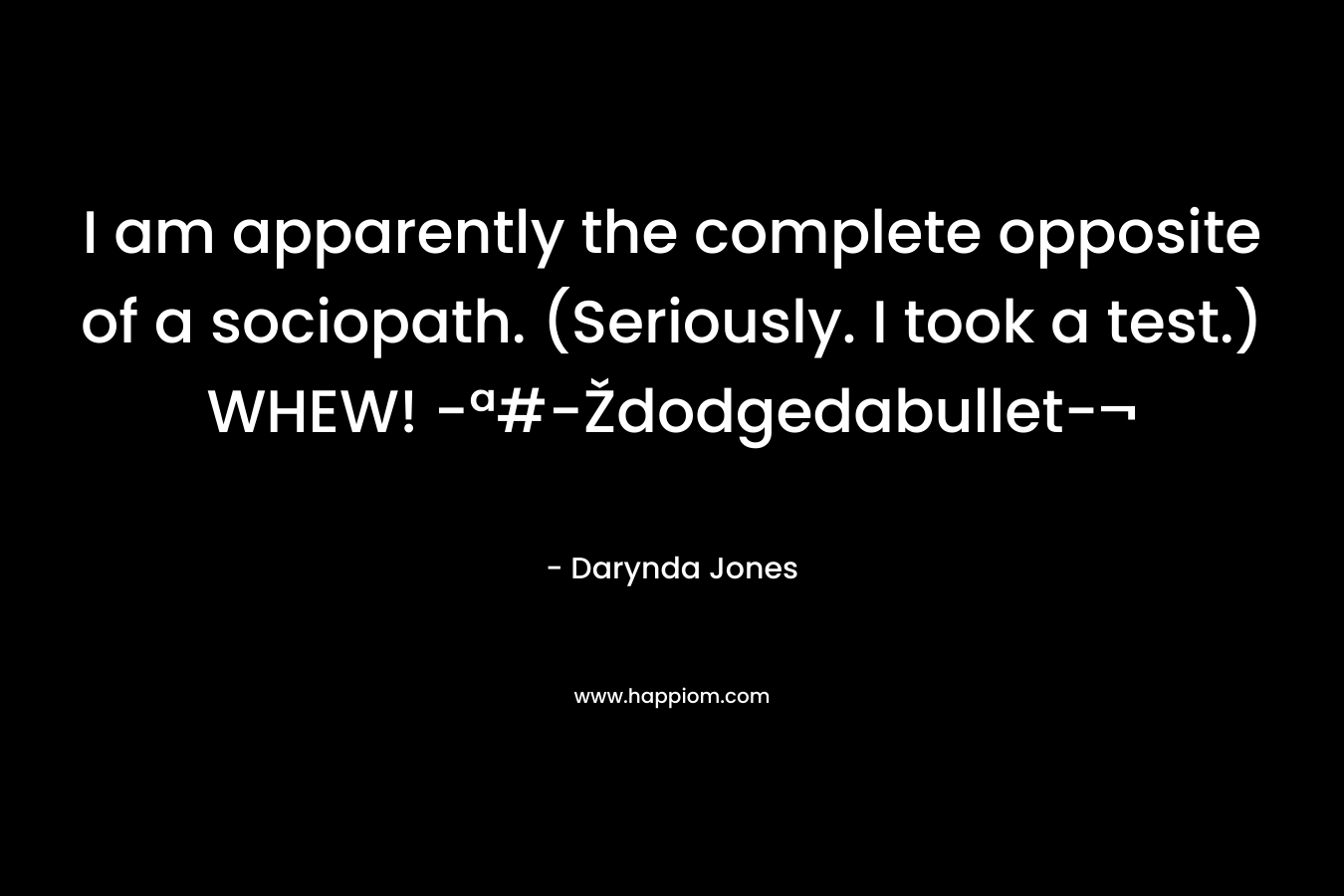 I am apparently the complete opposite of a sociopath. (Seriously. I took a test.) WHEW! -ª#-Ždodgedabullet-¬ – Darynda Jones