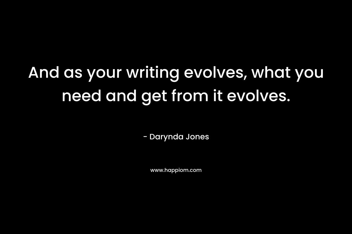 And as your writing evolves, what you need and get from it evolves.