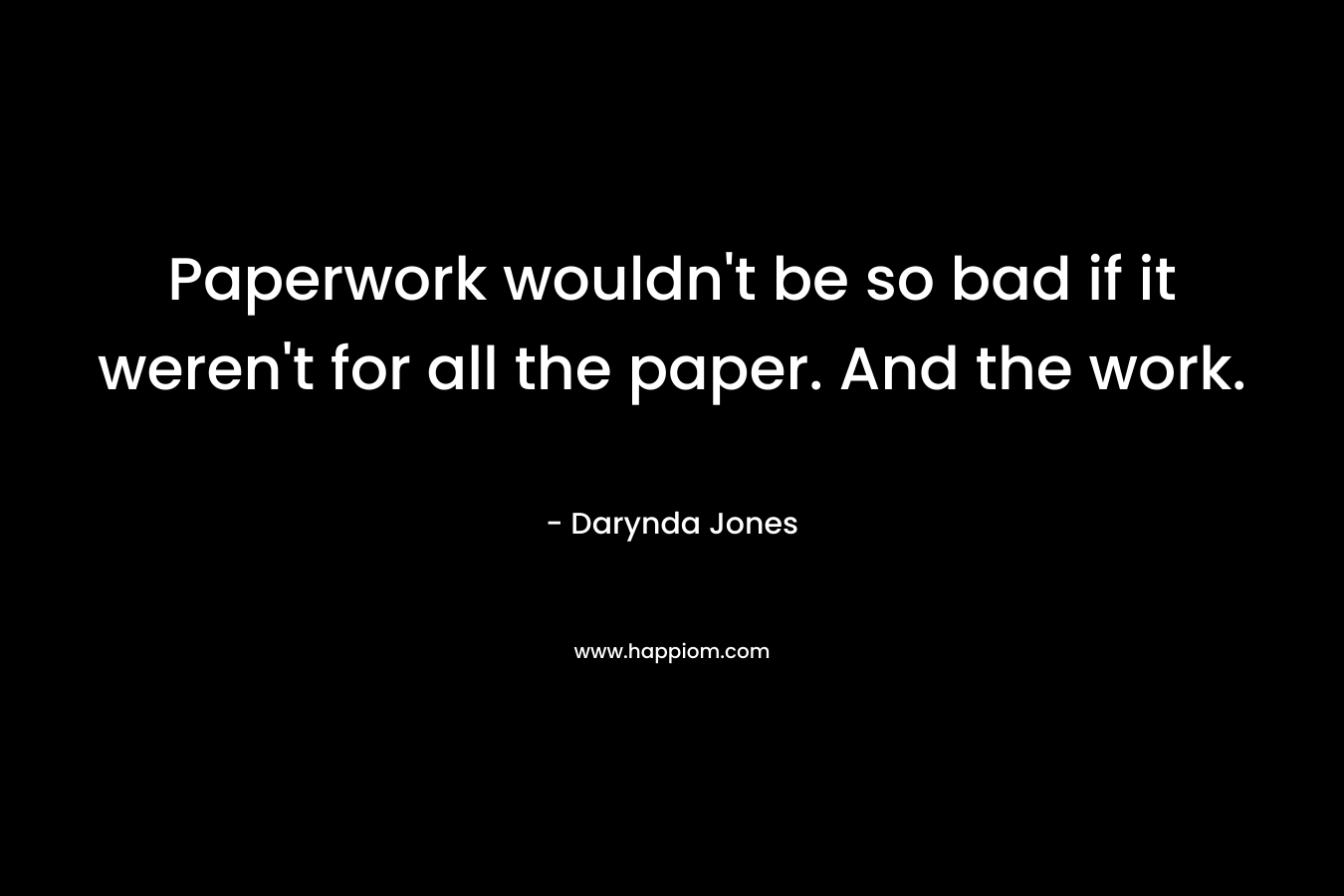 Paperwork wouldn't be so bad if it weren't for all the paper. And the work.