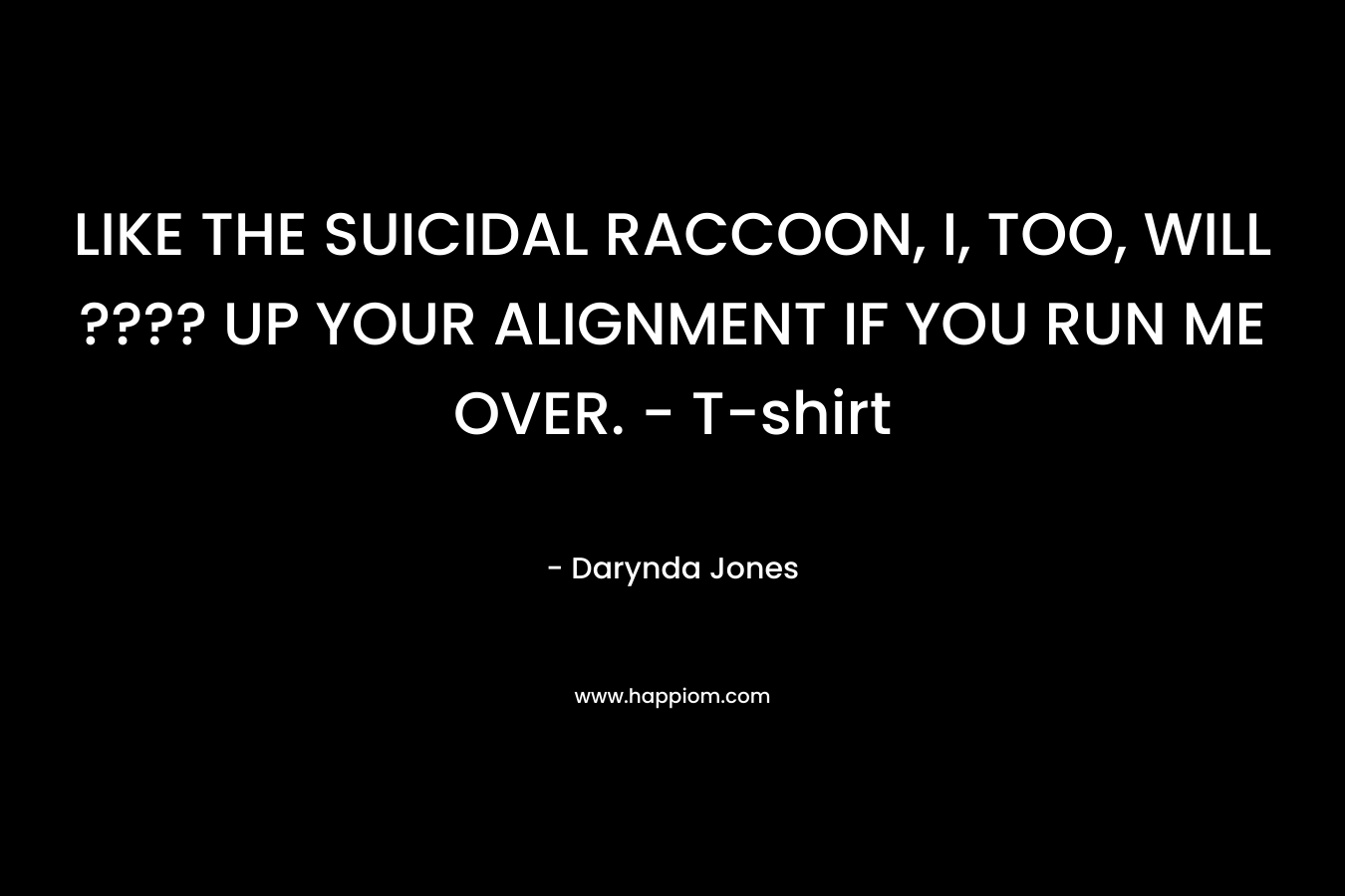 LIKE THE SUICIDAL RACCOON, I, TOO, WILL ???? UP YOUR ALIGNMENT IF YOU RUN ME OVER. - T-shirt