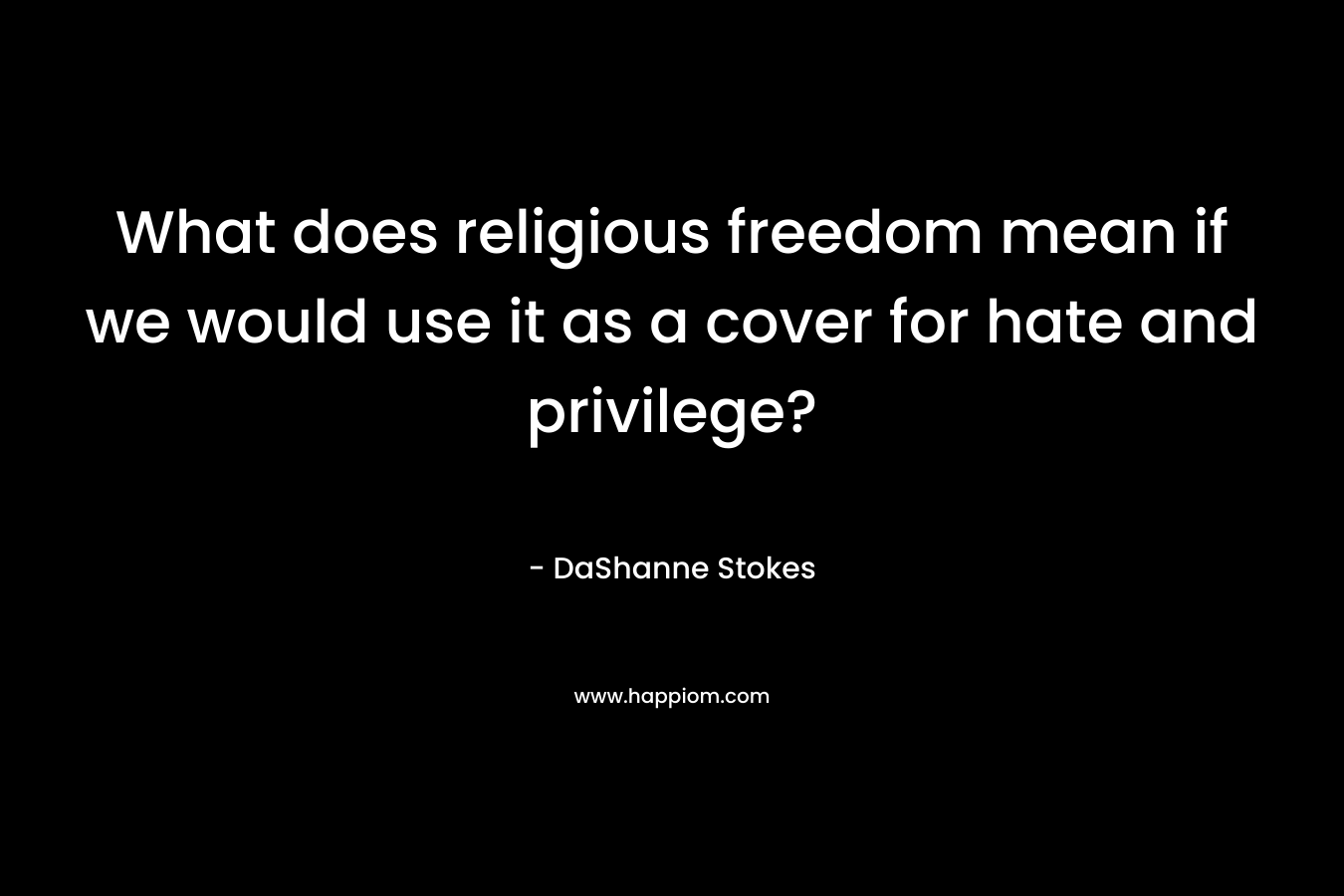 What does religious freedom mean if we would use it as a cover for hate and privilege?