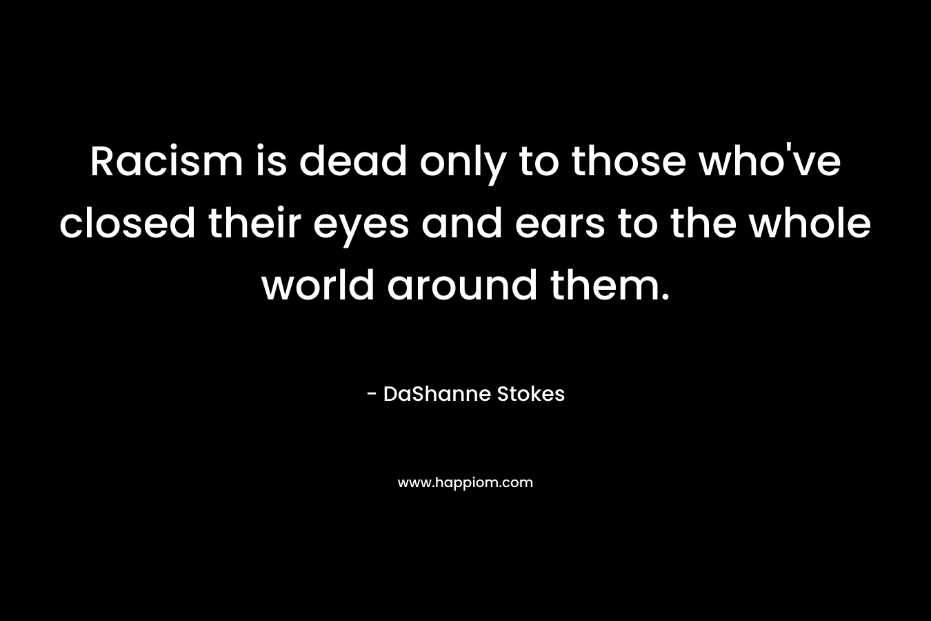 Racism is dead only to those who've closed their eyes and ears to the whole world around them.