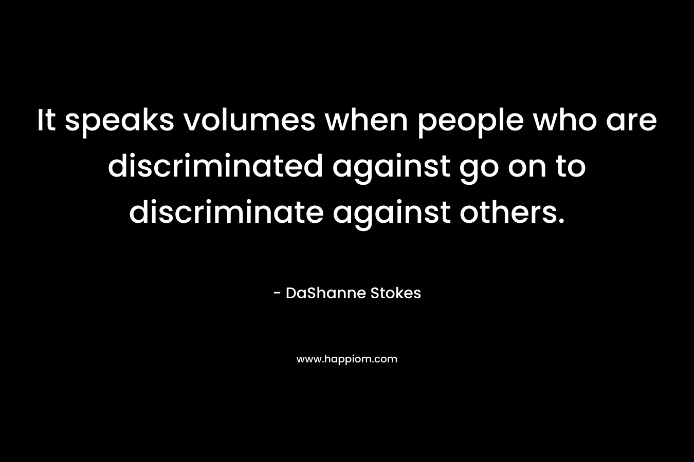 It speaks volumes when people who are discriminated against go on to discriminate against others.