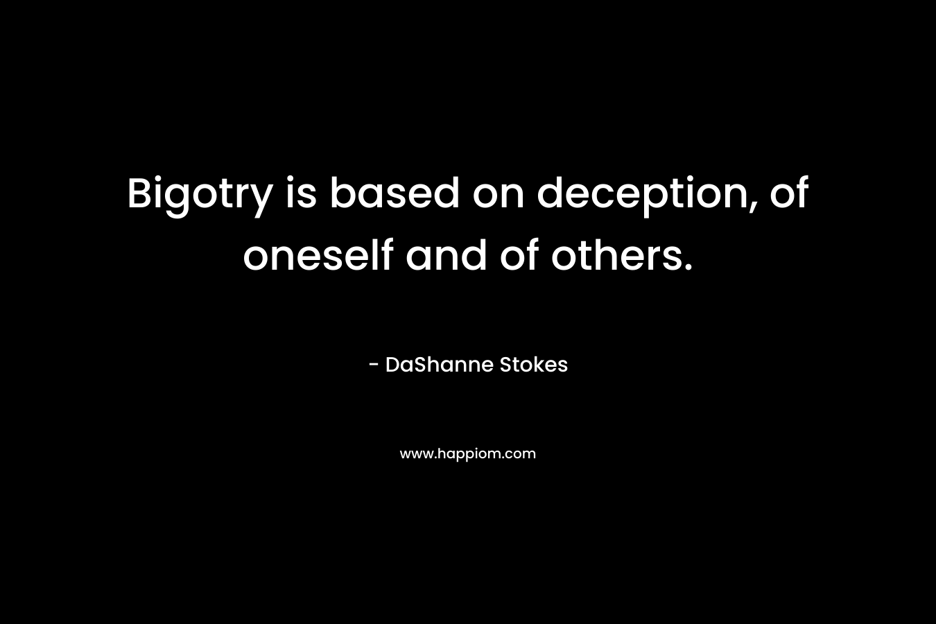 Bigotry is based on deception, of oneself and of others. – DaShanne Stokes