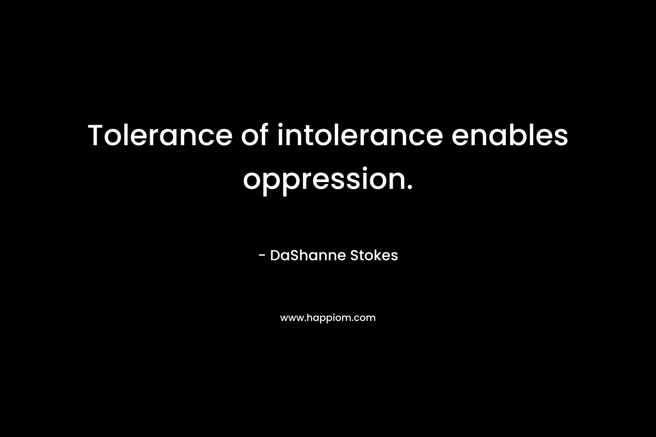 Tolerance of intolerance enables oppression. – DaShanne Stokes