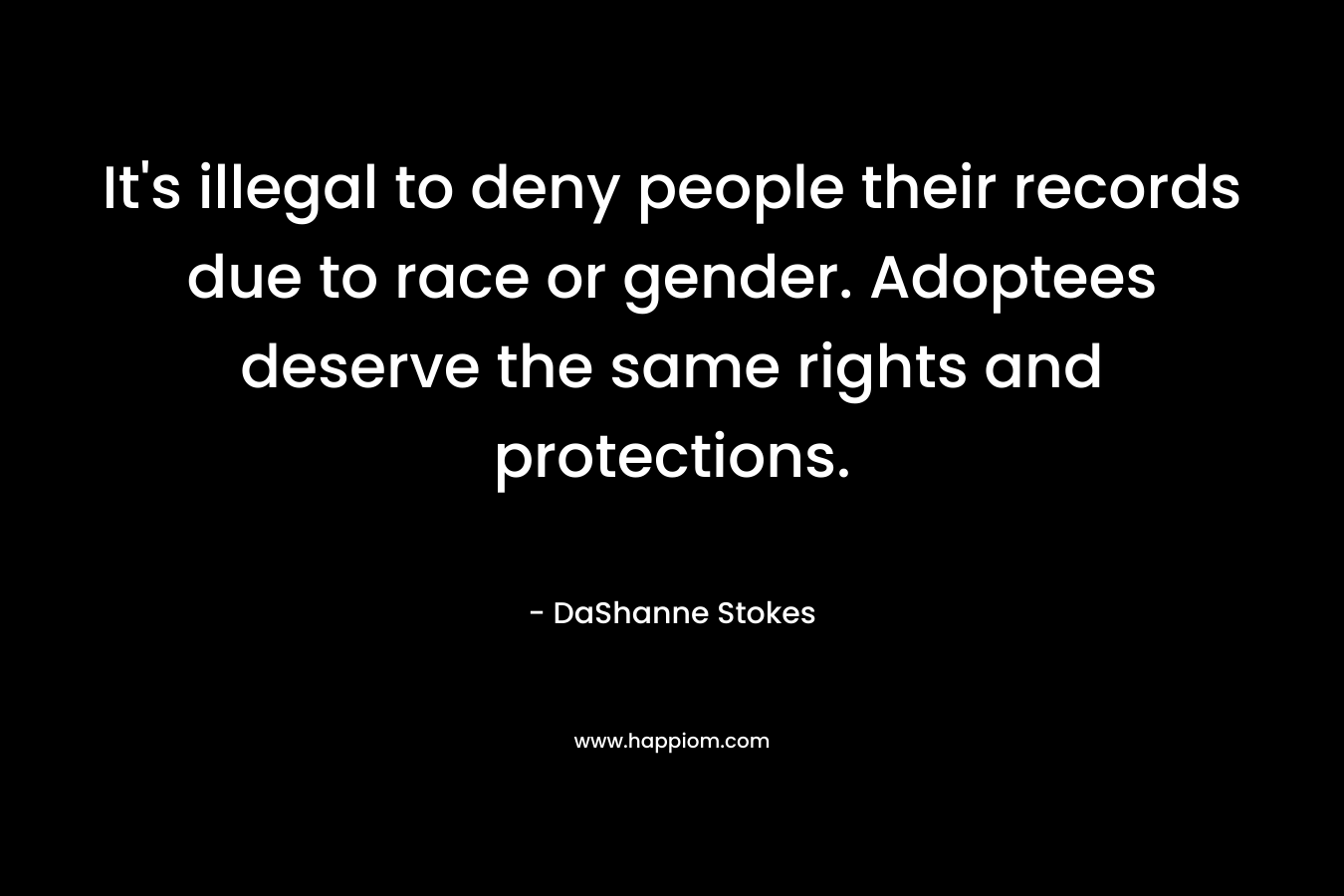 It’s illegal to deny people their records due to race or gender. Adoptees deserve the same rights and protections. – DaShanne Stokes