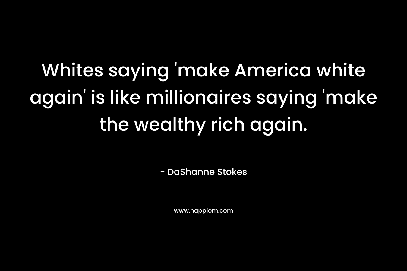 Whites saying ‘make America white again’ is like millionaires saying ‘make the wealthy rich again. – DaShanne Stokes