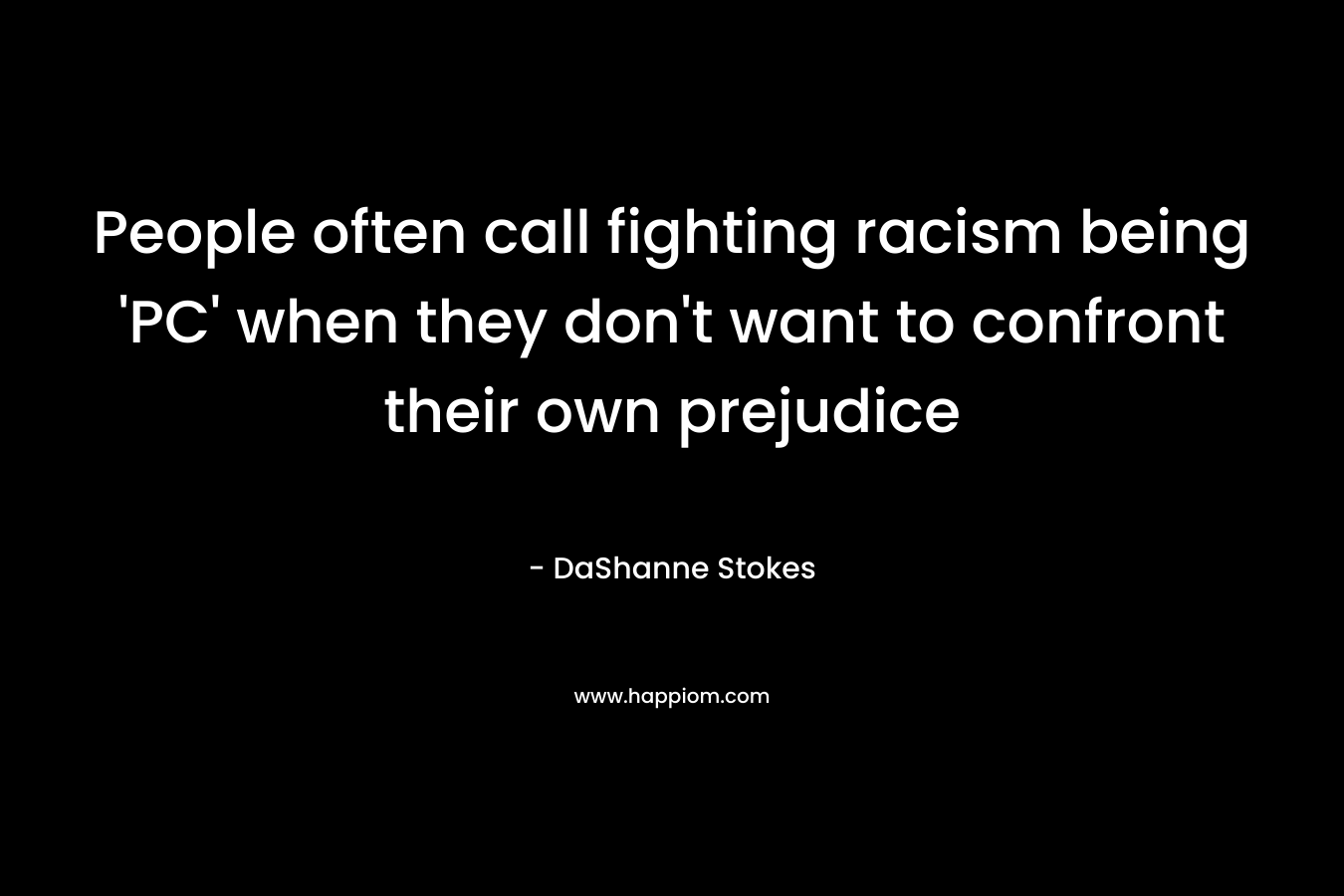 People often call fighting racism being ‘PC’ when they don’t want to confront their own prejudice – DaShanne Stokes