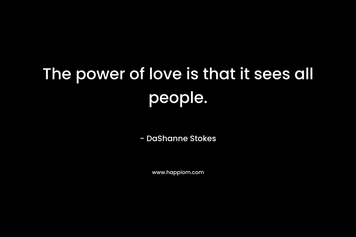 The power of love is that it sees all people.