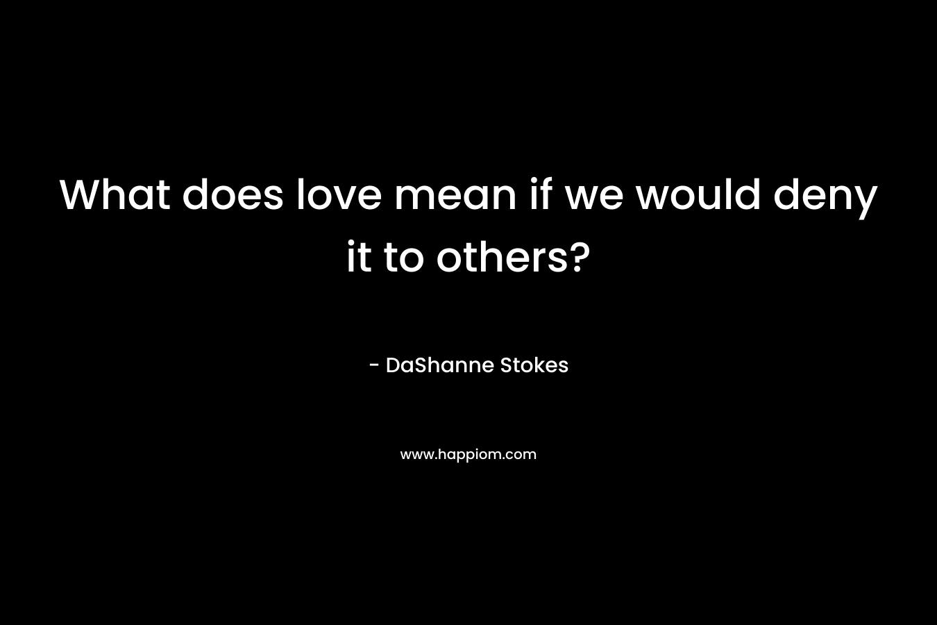 What does love mean if we would deny it to others?