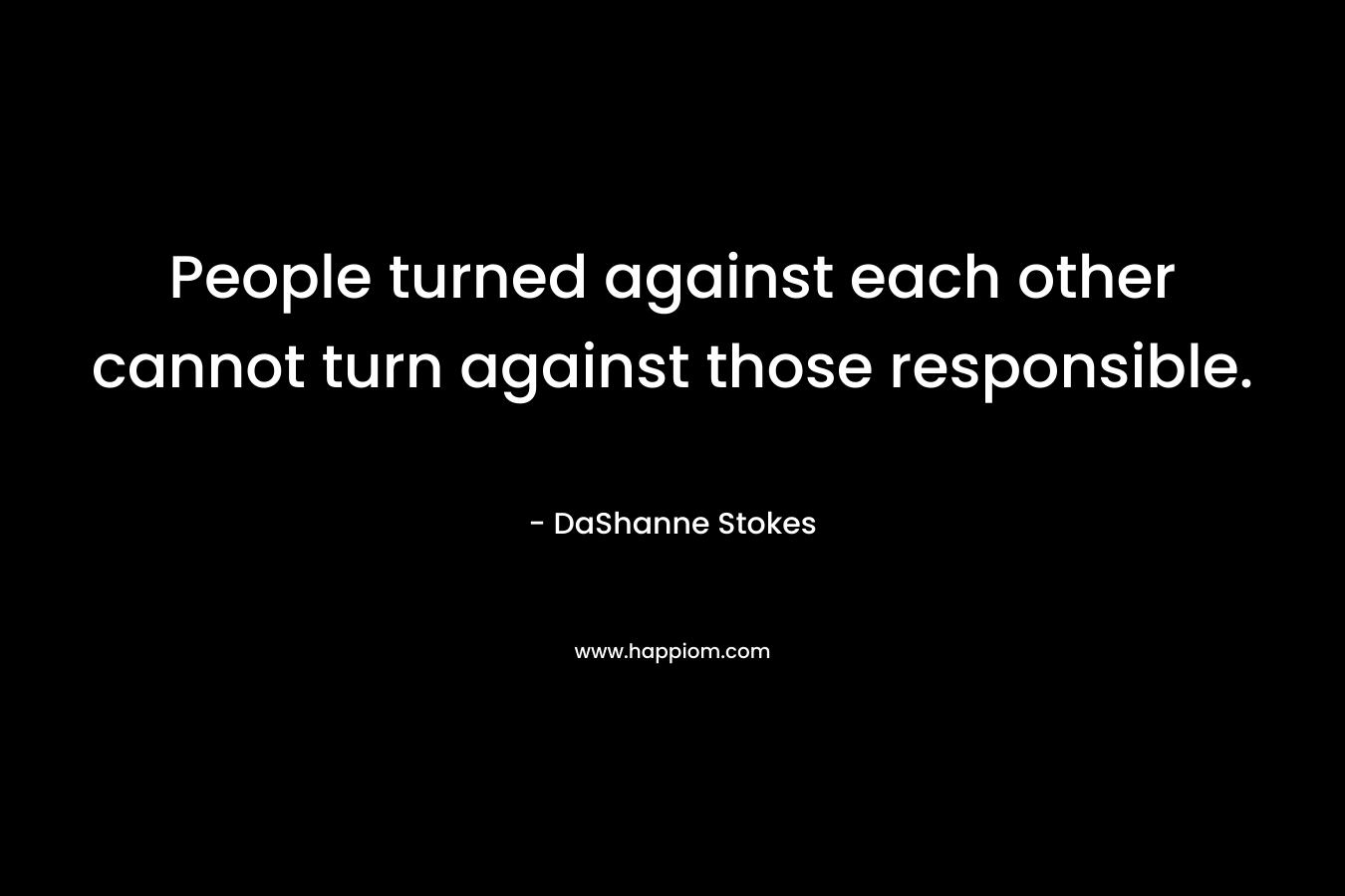 People turned against each other cannot turn against those responsible.