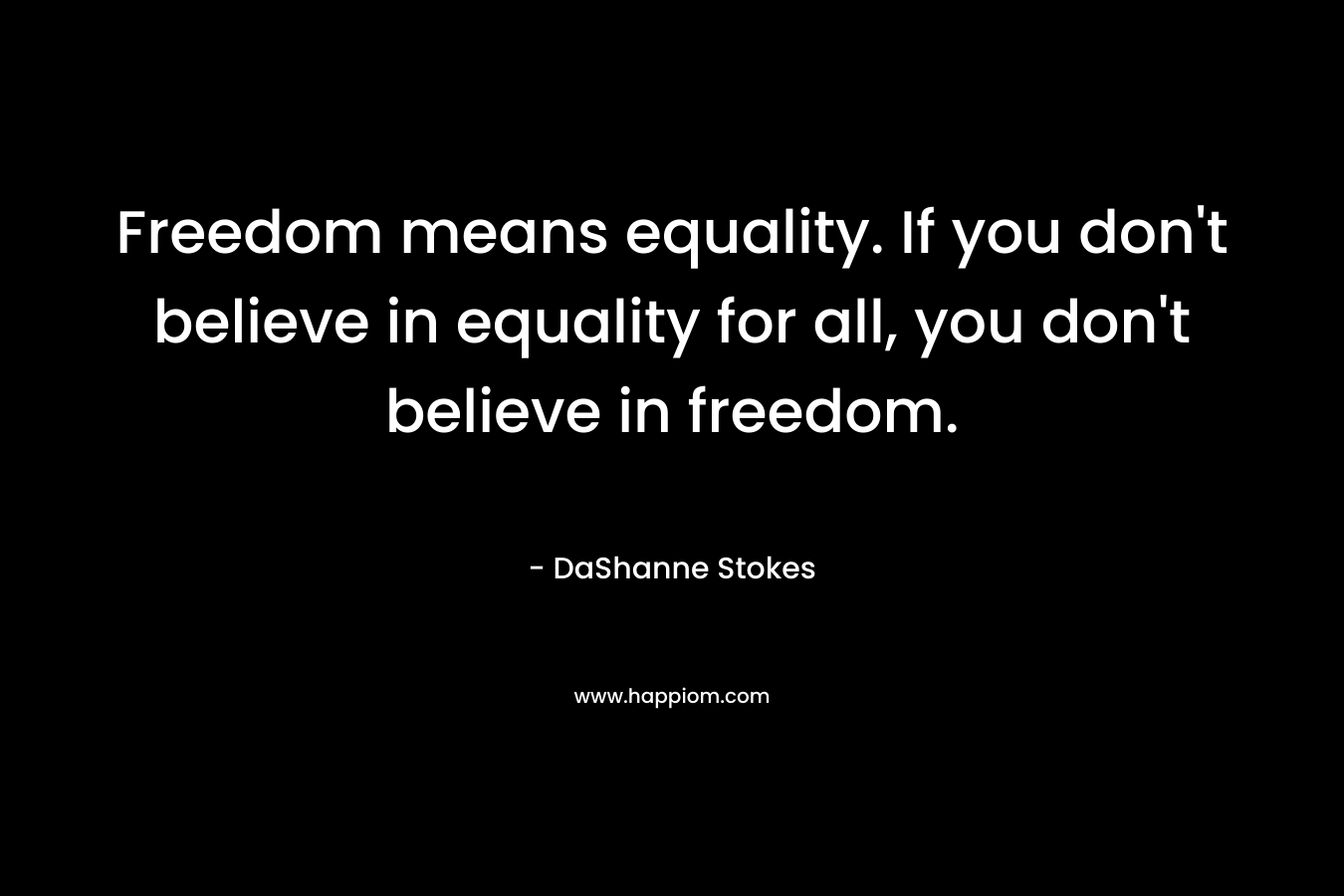 Freedom means equality. If you don't believe in equality for all, you don't believe in freedom.