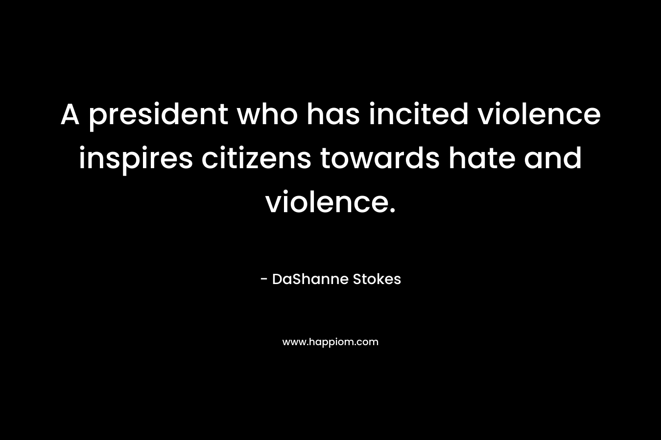 A president who has incited violence inspires citizens towards hate and violence.
