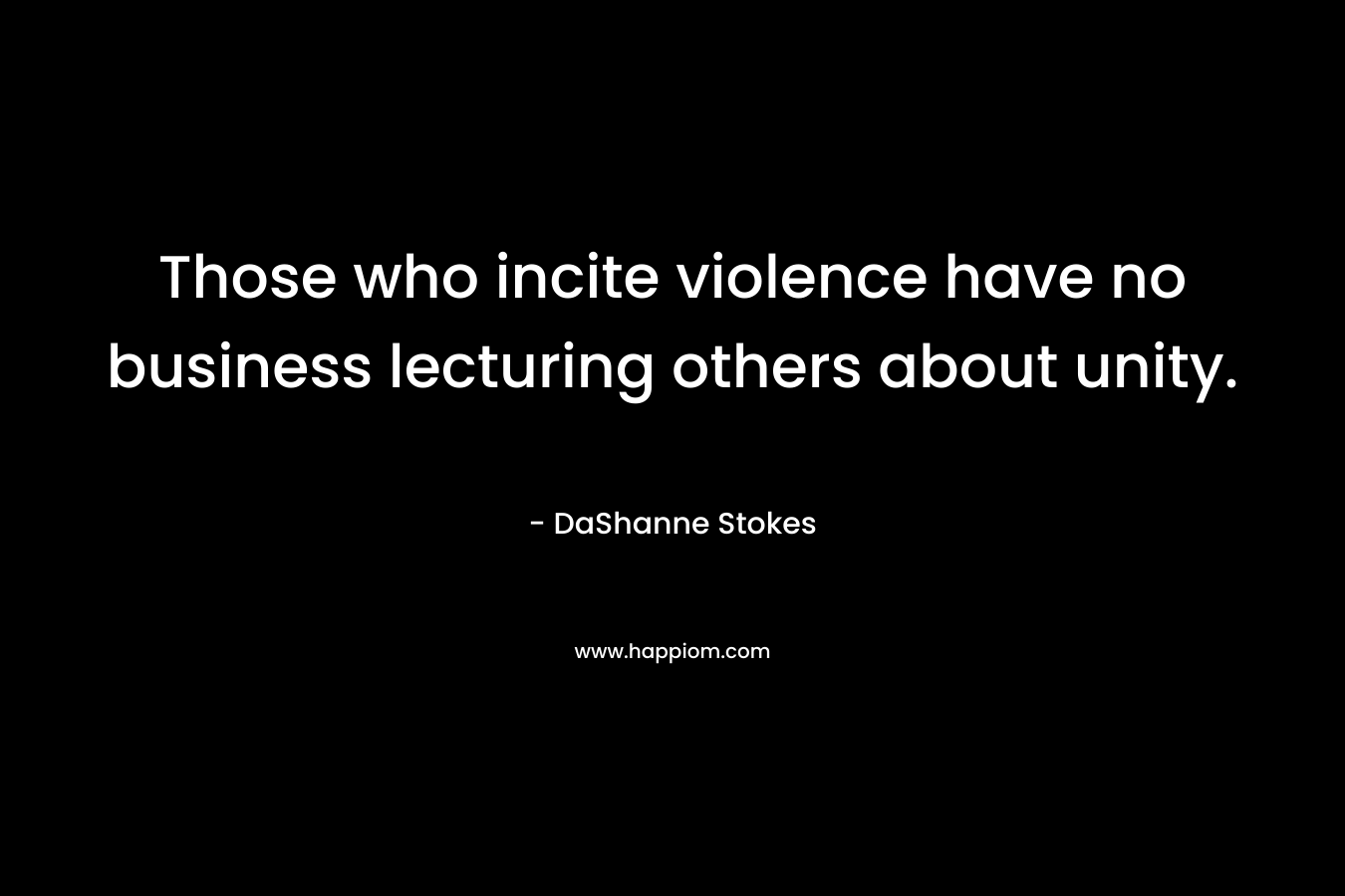 Those who incite violence have no business lecturing others about unity. – DaShanne Stokes