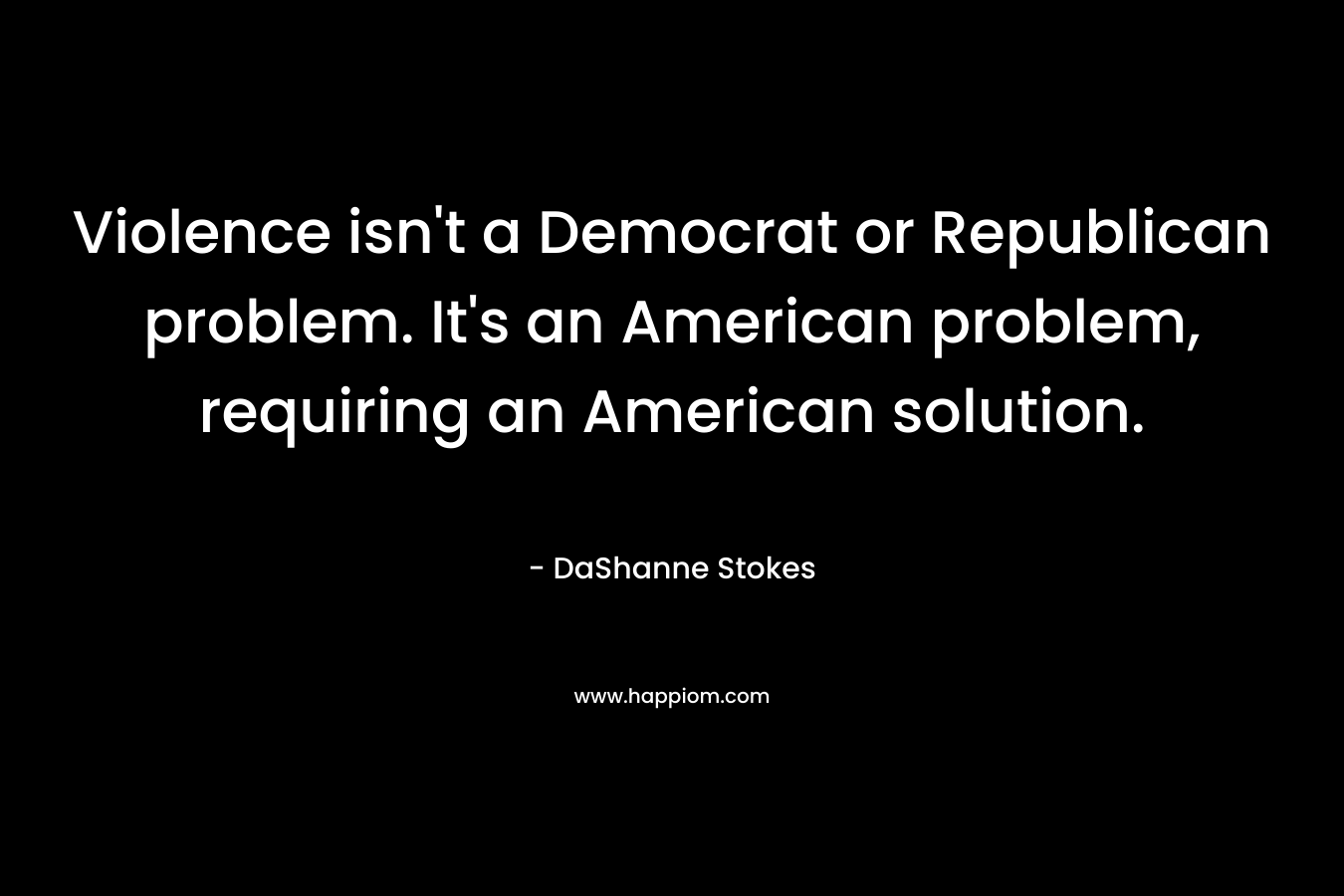 Violence isn't a Democrat or Republican problem. It's an American problem, requiring an American solution.